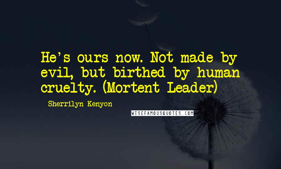 Sherrilyn Kenyon Quotes: He's ours now. Not made by evil, but birthed by human cruelty. (Mortent Leader)