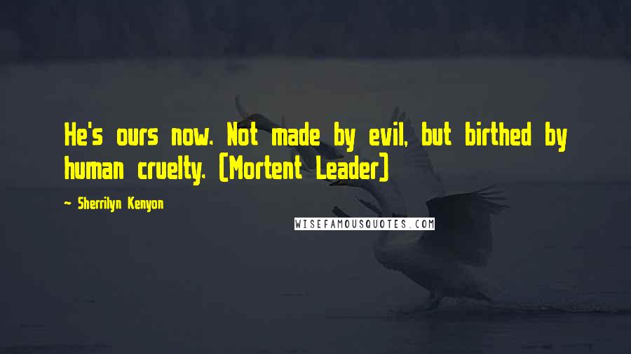 Sherrilyn Kenyon Quotes: He's ours now. Not made by evil, but birthed by human cruelty. (Mortent Leader)