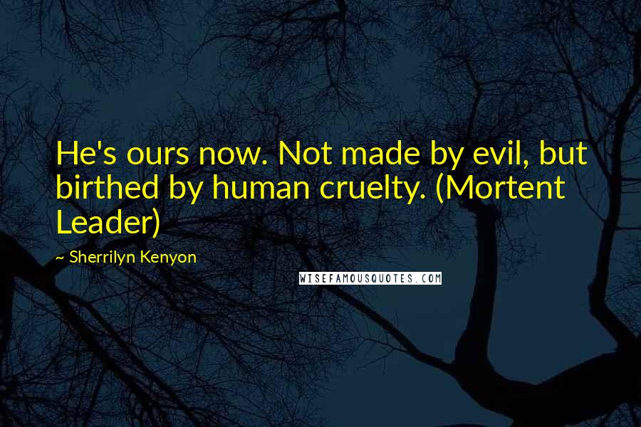 Sherrilyn Kenyon Quotes: He's ours now. Not made by evil, but birthed by human cruelty. (Mortent Leader)