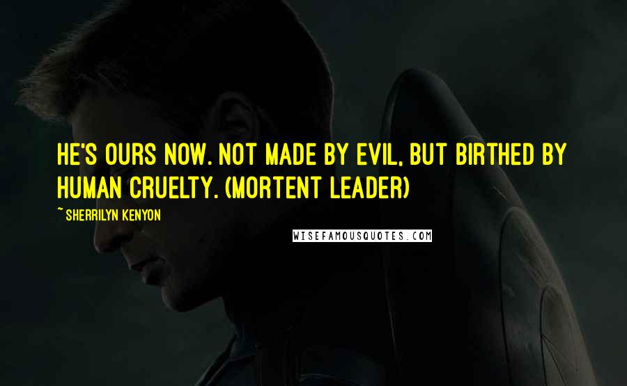 Sherrilyn Kenyon Quotes: He's ours now. Not made by evil, but birthed by human cruelty. (Mortent Leader)