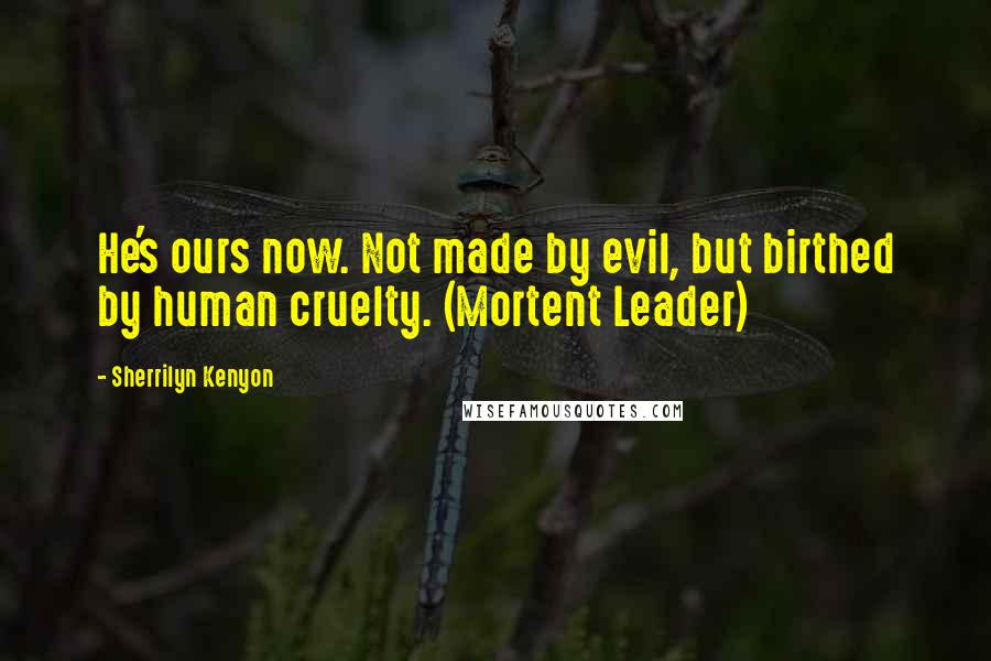 Sherrilyn Kenyon Quotes: He's ours now. Not made by evil, but birthed by human cruelty. (Mortent Leader)