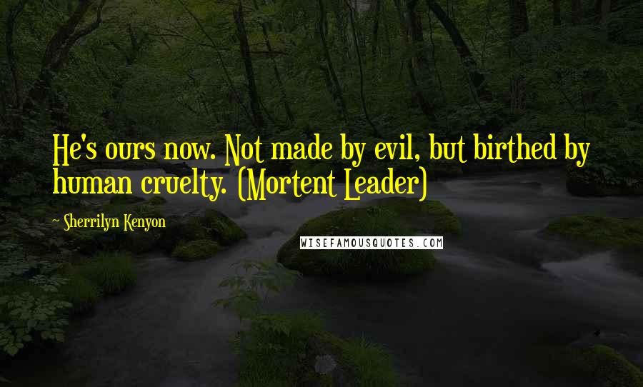 Sherrilyn Kenyon Quotes: He's ours now. Not made by evil, but birthed by human cruelty. (Mortent Leader)