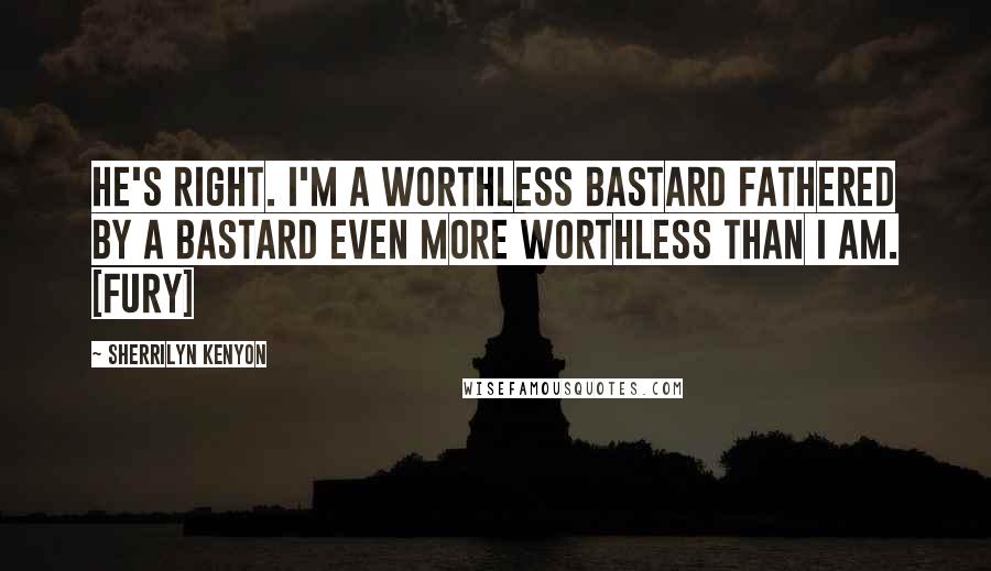 Sherrilyn Kenyon Quotes: He's right. I'm a worthless bastard fathered by a bastard even more worthless than I am. [Fury]