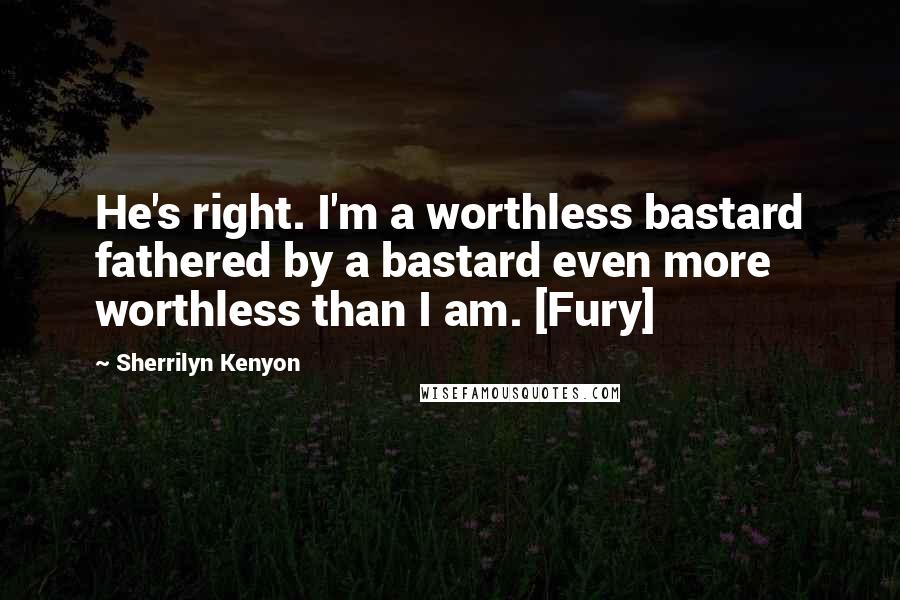 Sherrilyn Kenyon Quotes: He's right. I'm a worthless bastard fathered by a bastard even more worthless than I am. [Fury]