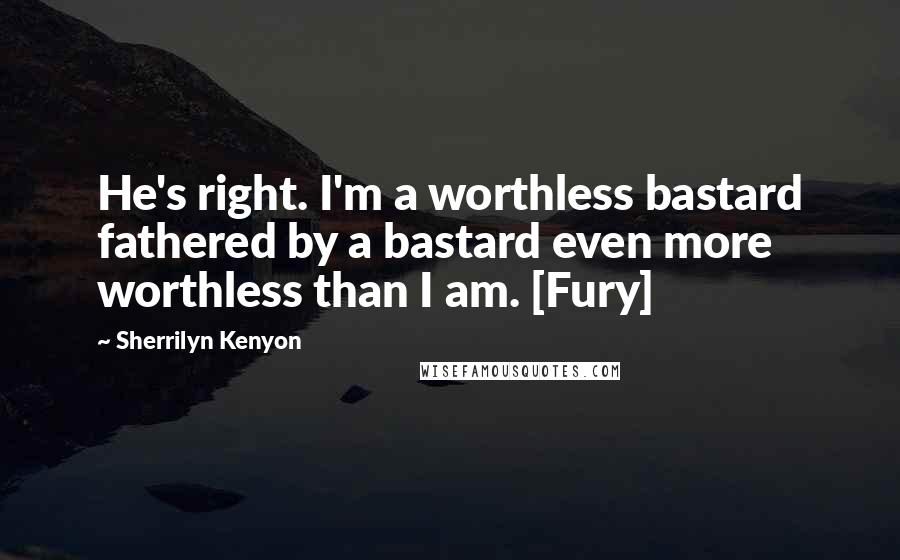 Sherrilyn Kenyon Quotes: He's right. I'm a worthless bastard fathered by a bastard even more worthless than I am. [Fury]