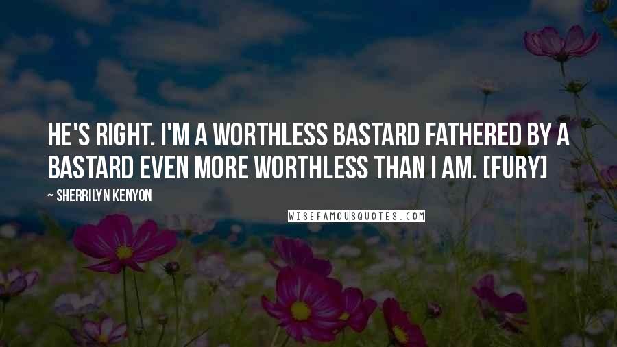 Sherrilyn Kenyon Quotes: He's right. I'm a worthless bastard fathered by a bastard even more worthless than I am. [Fury]