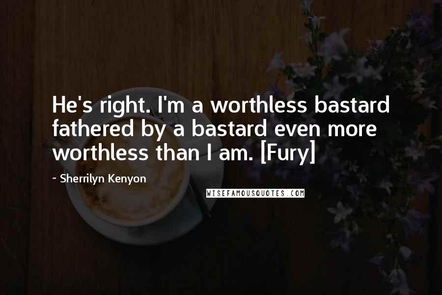 Sherrilyn Kenyon Quotes: He's right. I'm a worthless bastard fathered by a bastard even more worthless than I am. [Fury]