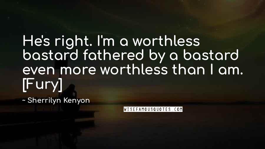 Sherrilyn Kenyon Quotes: He's right. I'm a worthless bastard fathered by a bastard even more worthless than I am. [Fury]