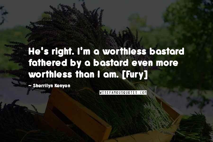 Sherrilyn Kenyon Quotes: He's right. I'm a worthless bastard fathered by a bastard even more worthless than I am. [Fury]