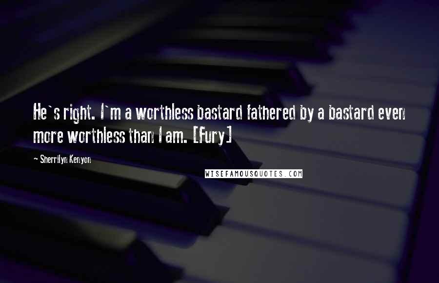 Sherrilyn Kenyon Quotes: He's right. I'm a worthless bastard fathered by a bastard even more worthless than I am. [Fury]