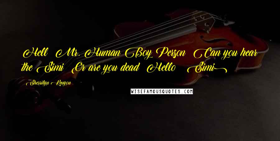 Sherrilyn Kenyon Quotes: Hell? Mr. Human Boy Person? Can you hear the Simi? Or are you dead? Hello? (Simi)