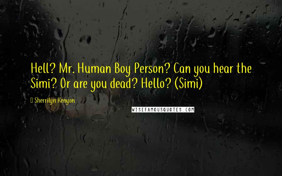 Sherrilyn Kenyon Quotes: Hell? Mr. Human Boy Person? Can you hear the Simi? Or are you dead? Hello? (Simi)