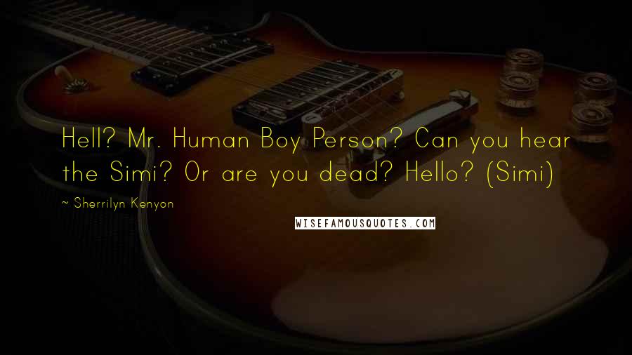 Sherrilyn Kenyon Quotes: Hell? Mr. Human Boy Person? Can you hear the Simi? Or are you dead? Hello? (Simi)