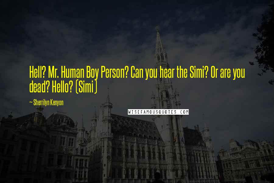 Sherrilyn Kenyon Quotes: Hell? Mr. Human Boy Person? Can you hear the Simi? Or are you dead? Hello? (Simi)