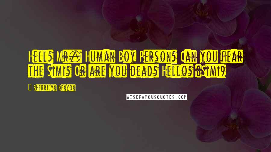 Sherrilyn Kenyon Quotes: Hell? Mr. Human Boy Person? Can you hear the Simi? Or are you dead? Hello? (Simi)