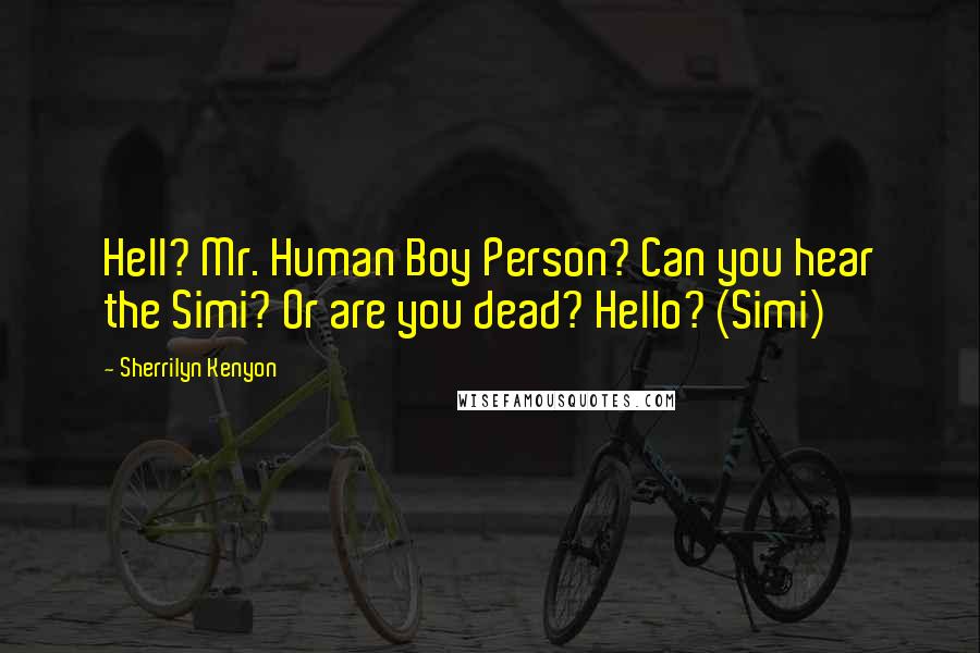 Sherrilyn Kenyon Quotes: Hell? Mr. Human Boy Person? Can you hear the Simi? Or are you dead? Hello? (Simi)