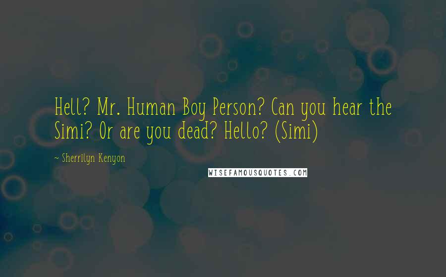 Sherrilyn Kenyon Quotes: Hell? Mr. Human Boy Person? Can you hear the Simi? Or are you dead? Hello? (Simi)