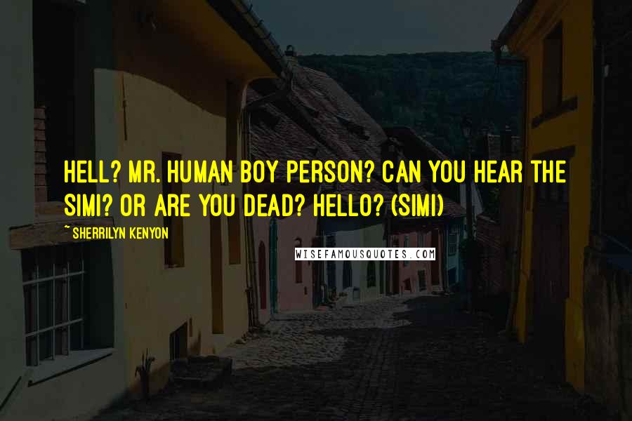 Sherrilyn Kenyon Quotes: Hell? Mr. Human Boy Person? Can you hear the Simi? Or are you dead? Hello? (Simi)