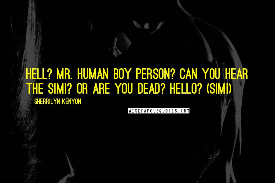 Sherrilyn Kenyon Quotes: Hell? Mr. Human Boy Person? Can you hear the Simi? Or are you dead? Hello? (Simi)