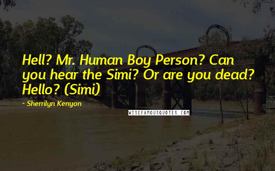 Sherrilyn Kenyon Quotes: Hell? Mr. Human Boy Person? Can you hear the Simi? Or are you dead? Hello? (Simi)