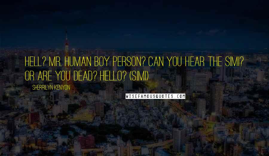 Sherrilyn Kenyon Quotes: Hell? Mr. Human Boy Person? Can you hear the Simi? Or are you dead? Hello? (Simi)