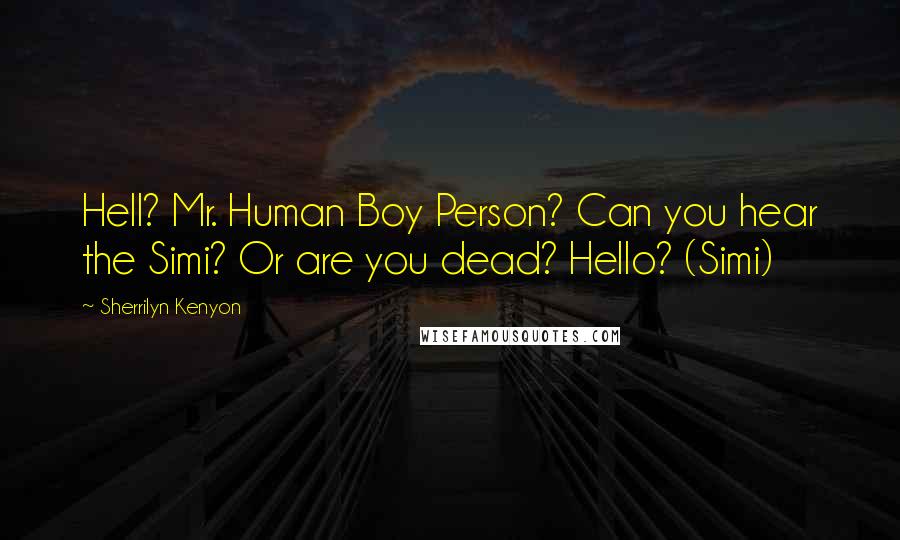 Sherrilyn Kenyon Quotes: Hell? Mr. Human Boy Person? Can you hear the Simi? Or are you dead? Hello? (Simi)