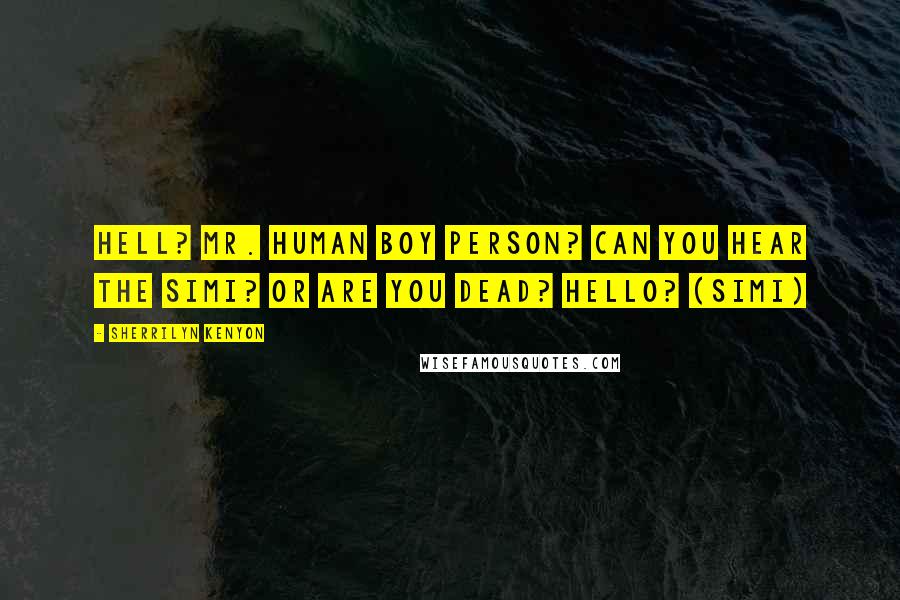 Sherrilyn Kenyon Quotes: Hell? Mr. Human Boy Person? Can you hear the Simi? Or are you dead? Hello? (Simi)