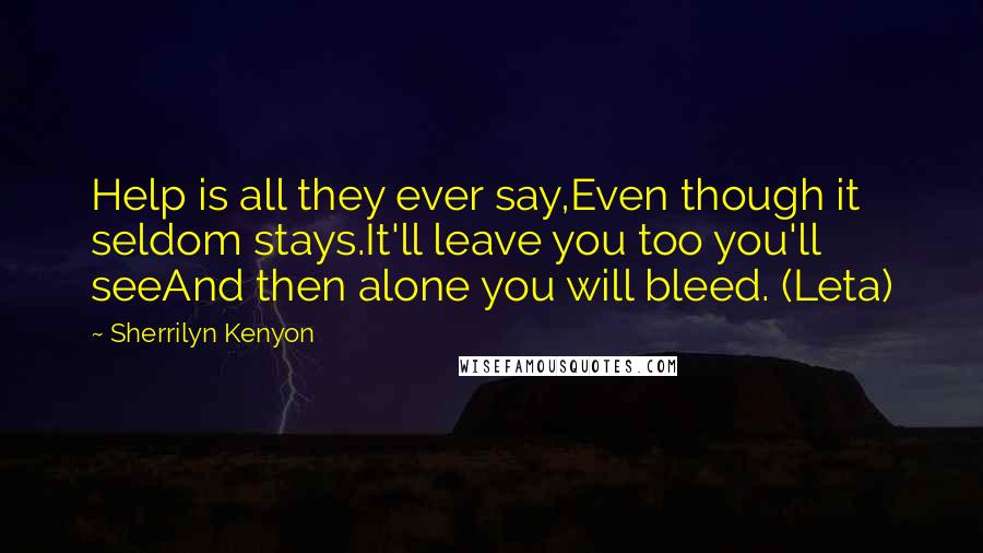 Sherrilyn Kenyon Quotes: Help is all they ever say,Even though it seldom stays.It'll leave you too you'll seeAnd then alone you will bleed. (Leta)