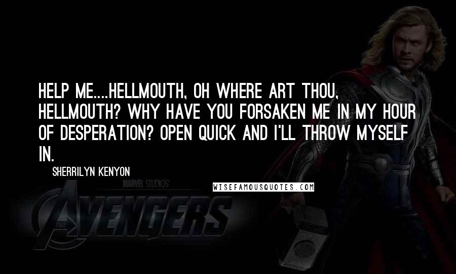 Sherrilyn Kenyon Quotes: Help me....Hellmouth, oh where art thou, hellmouth? Why have you forsaken me in my hour of desperation? Open quick and I'll throw myself in.