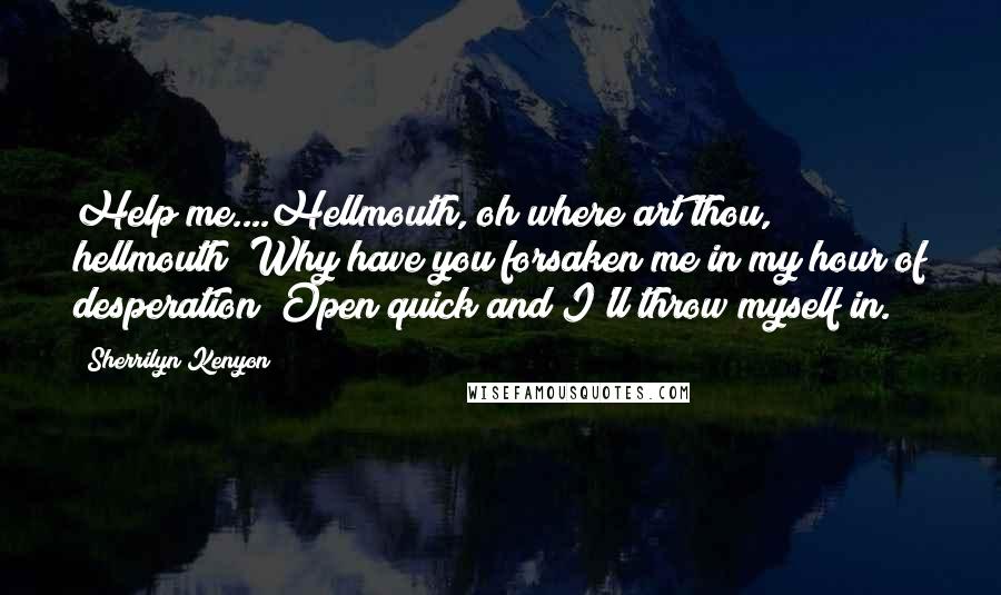Sherrilyn Kenyon Quotes: Help me....Hellmouth, oh where art thou, hellmouth? Why have you forsaken me in my hour of desperation? Open quick and I'll throw myself in.