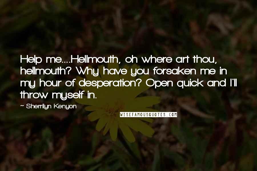 Sherrilyn Kenyon Quotes: Help me....Hellmouth, oh where art thou, hellmouth? Why have you forsaken me in my hour of desperation? Open quick and I'll throw myself in.