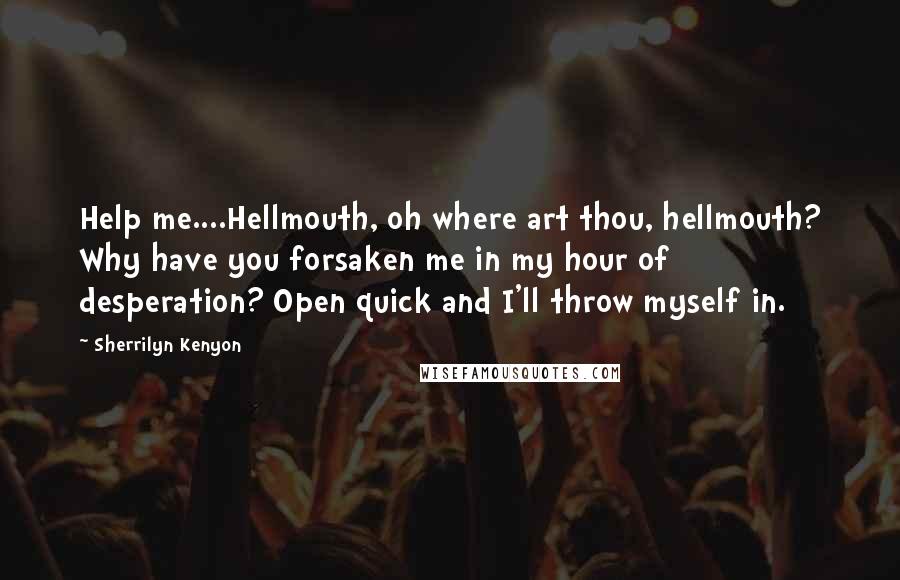 Sherrilyn Kenyon Quotes: Help me....Hellmouth, oh where art thou, hellmouth? Why have you forsaken me in my hour of desperation? Open quick and I'll throw myself in.