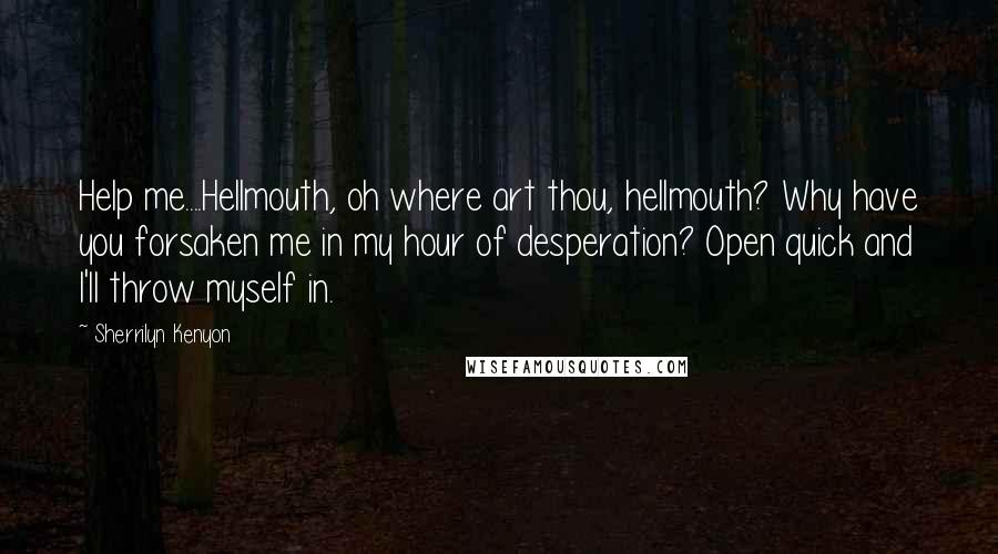 Sherrilyn Kenyon Quotes: Help me....Hellmouth, oh where art thou, hellmouth? Why have you forsaken me in my hour of desperation? Open quick and I'll throw myself in.