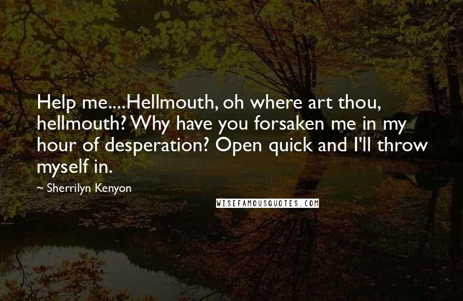 Sherrilyn Kenyon Quotes: Help me....Hellmouth, oh where art thou, hellmouth? Why have you forsaken me in my hour of desperation? Open quick and I'll throw myself in.