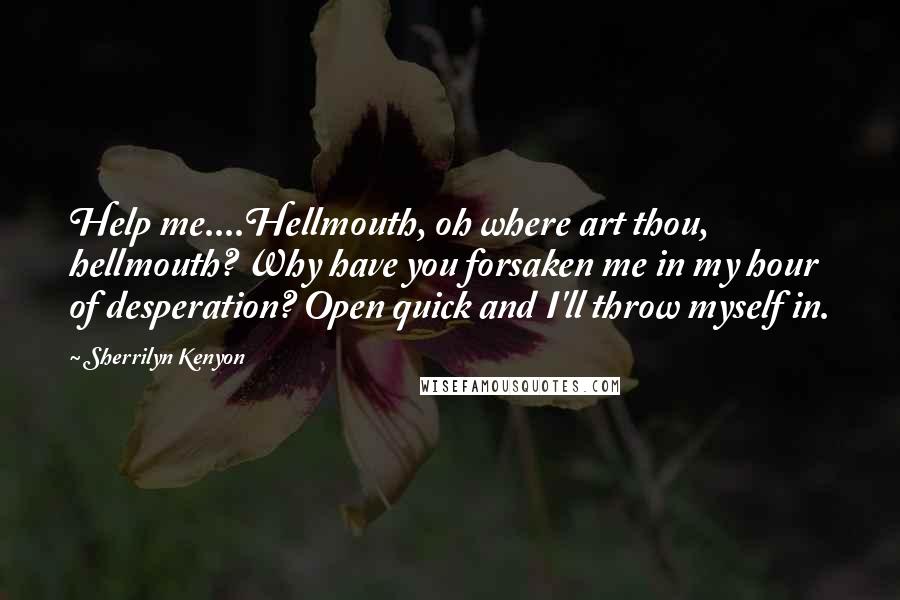 Sherrilyn Kenyon Quotes: Help me....Hellmouth, oh where art thou, hellmouth? Why have you forsaken me in my hour of desperation? Open quick and I'll throw myself in.
