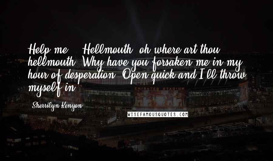 Sherrilyn Kenyon Quotes: Help me....Hellmouth, oh where art thou, hellmouth? Why have you forsaken me in my hour of desperation? Open quick and I'll throw myself in.