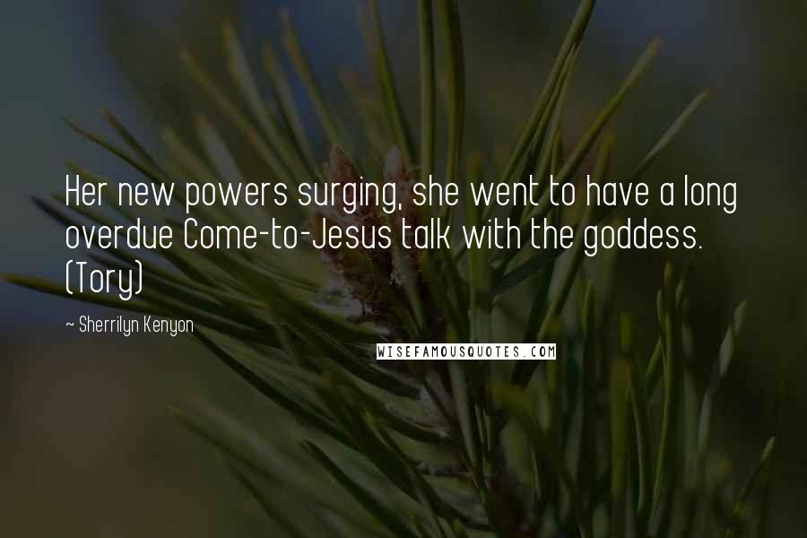 Sherrilyn Kenyon Quotes: Her new powers surging, she went to have a long overdue Come-to-Jesus talk with the goddess. (Tory)