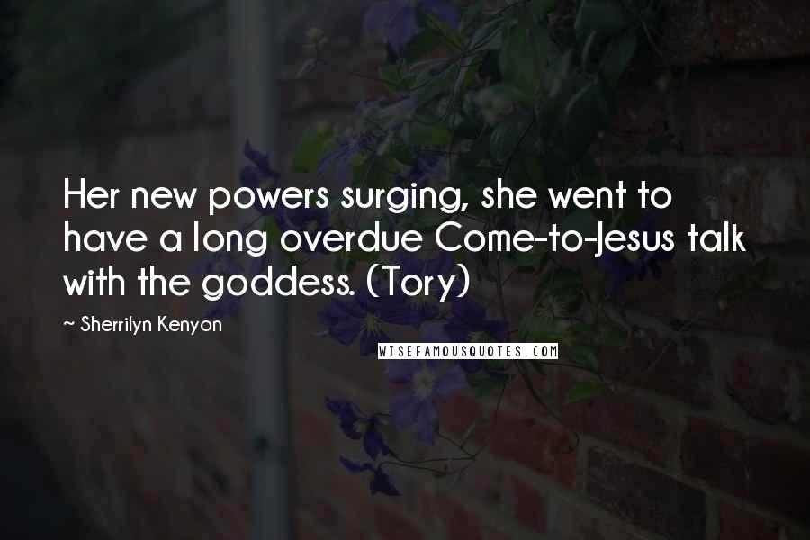 Sherrilyn Kenyon Quotes: Her new powers surging, she went to have a long overdue Come-to-Jesus talk with the goddess. (Tory)