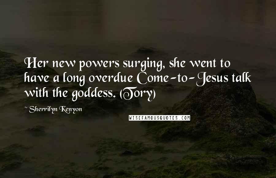 Sherrilyn Kenyon Quotes: Her new powers surging, she went to have a long overdue Come-to-Jesus talk with the goddess. (Tory)