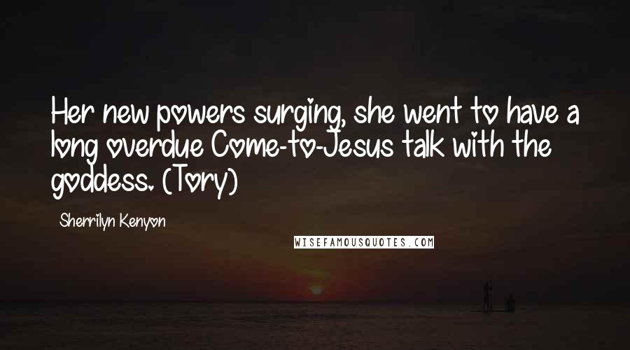 Sherrilyn Kenyon Quotes: Her new powers surging, she went to have a long overdue Come-to-Jesus talk with the goddess. (Tory)