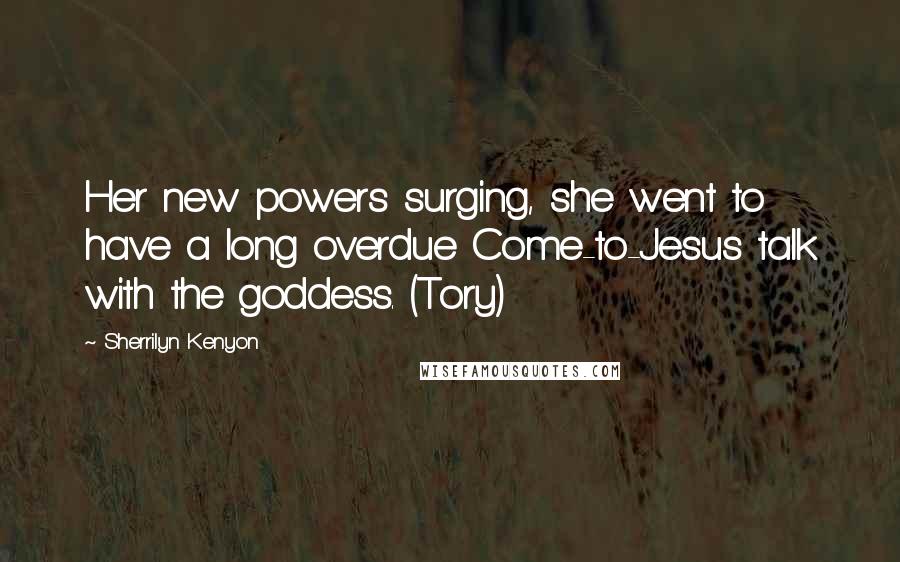 Sherrilyn Kenyon Quotes: Her new powers surging, she went to have a long overdue Come-to-Jesus talk with the goddess. (Tory)