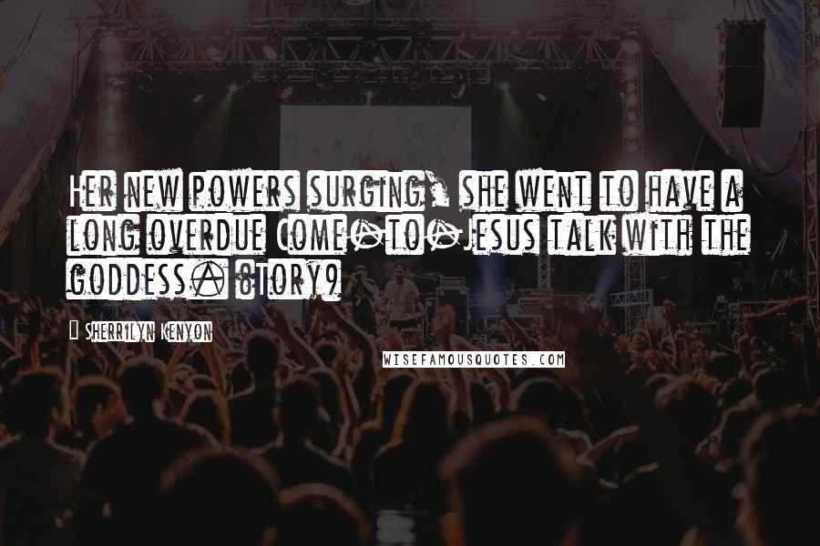 Sherrilyn Kenyon Quotes: Her new powers surging, she went to have a long overdue Come-to-Jesus talk with the goddess. (Tory)