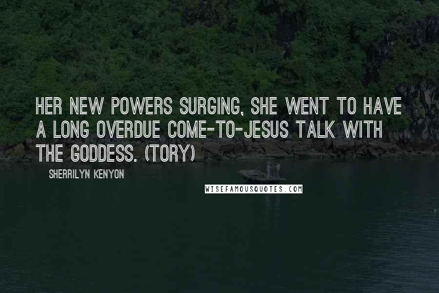 Sherrilyn Kenyon Quotes: Her new powers surging, she went to have a long overdue Come-to-Jesus talk with the goddess. (Tory)