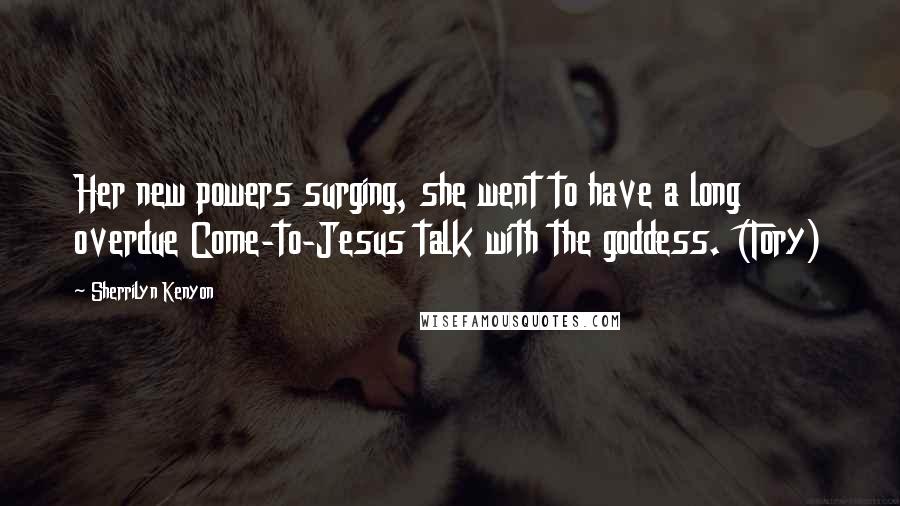 Sherrilyn Kenyon Quotes: Her new powers surging, she went to have a long overdue Come-to-Jesus talk with the goddess. (Tory)