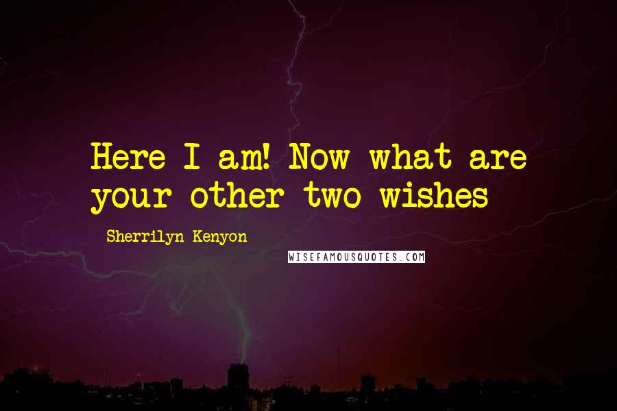 Sherrilyn Kenyon Quotes: Here I am! Now what are your other two wishes