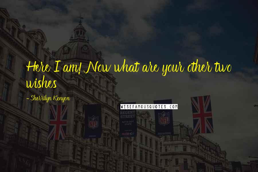 Sherrilyn Kenyon Quotes: Here I am! Now what are your other two wishes