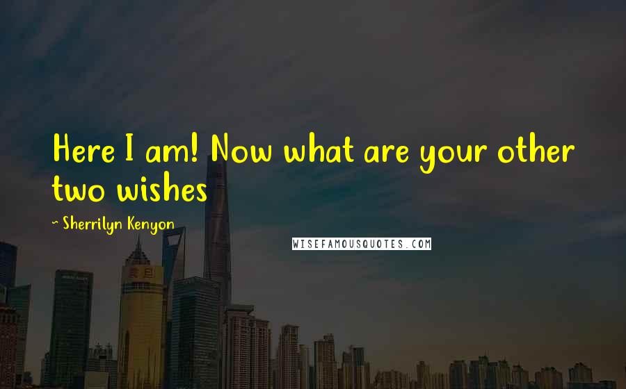 Sherrilyn Kenyon Quotes: Here I am! Now what are your other two wishes