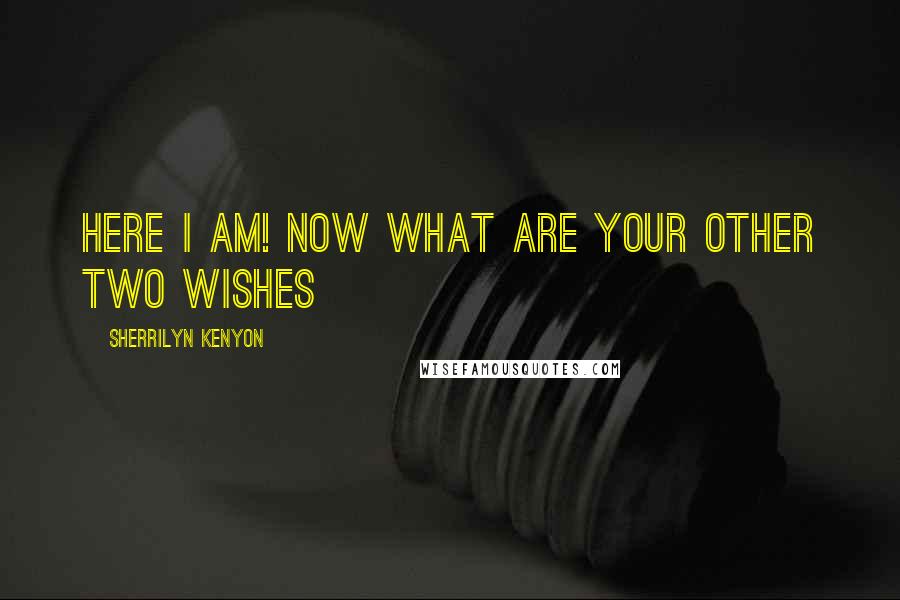 Sherrilyn Kenyon Quotes: Here I am! Now what are your other two wishes