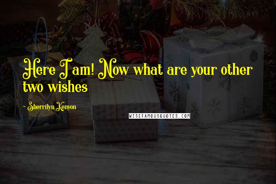 Sherrilyn Kenyon Quotes: Here I am! Now what are your other two wishes