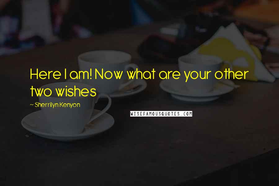 Sherrilyn Kenyon Quotes: Here I am! Now what are your other two wishes